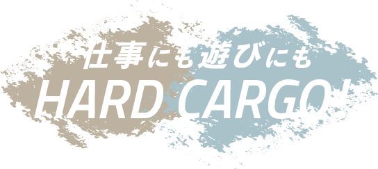 仕事にも遊びにもHARD CARGO!